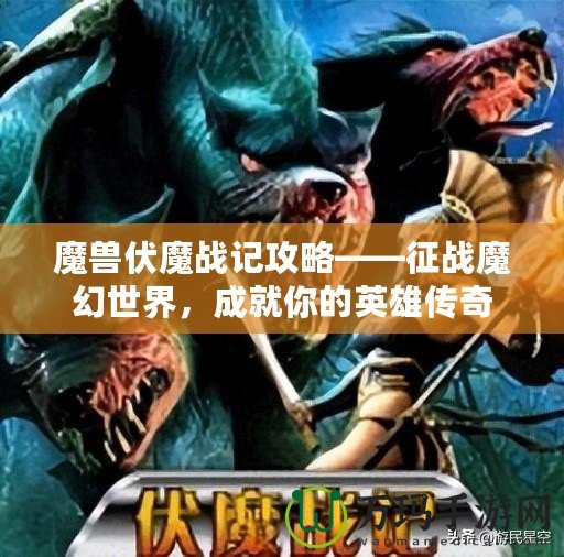 魔獸伏魔戰(zhàn)記攻略——征戰(zhàn)魔幻世界，成就你的英雄傳奇