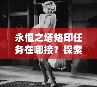 永恒之塔烙印任務(wù)在哪接？探索最全面的任務(wù)攻略與技巧！