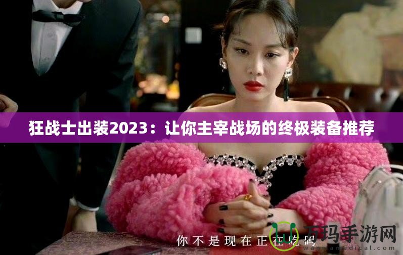 狂戰(zhàn)士出裝2023：讓你主宰戰(zhàn)場(chǎng)的終極裝備推薦