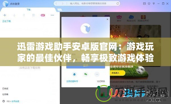 迅雷游戲助手安卓版官網(wǎng)：游戲玩家的最佳伙伴，暢享極致游戲體驗(yàn)
