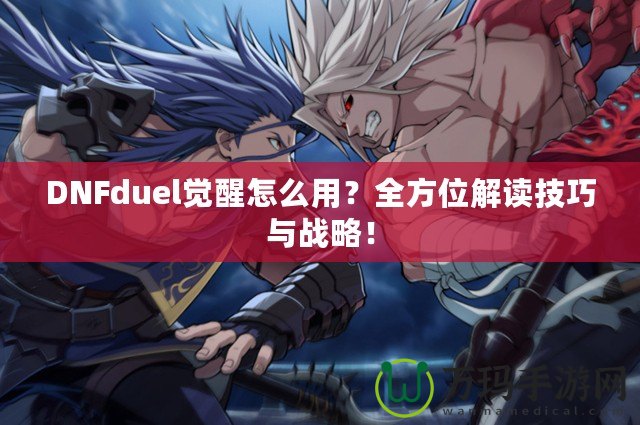 DNFduel覺醒怎么用？全方位解讀技巧與戰(zhàn)略！