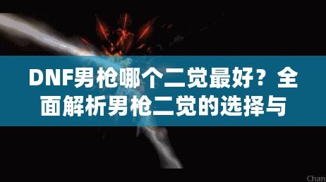 DNF男槍哪個二覺最好？全面解析男槍二覺的選擇與優(yōu)勢