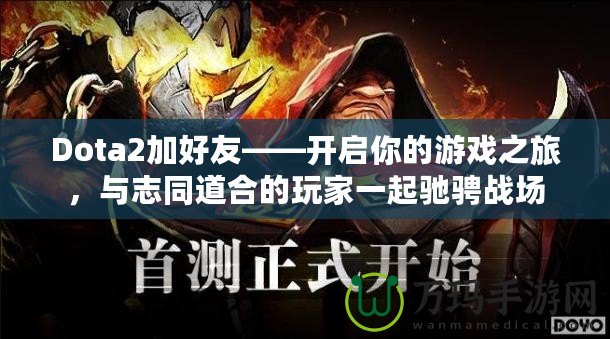 Dota2加好友——開啟你的游戲之旅，與志同道合的玩家一起馳騁戰(zhàn)場