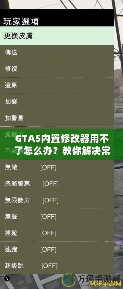 GTA5內(nèi)置修改器用不了怎么辦？教你解決常見問(wèn)題，輕松暢玩游戲！