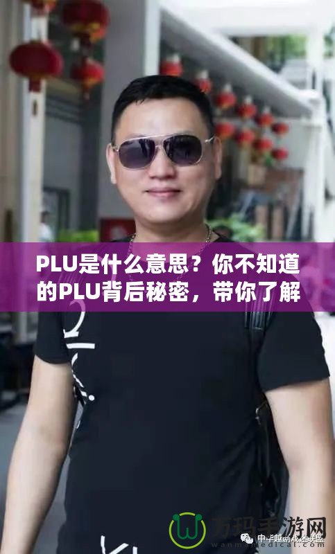 PLU是什么意思？你不知道的PLU背后秘密，帶你了解購物更高效！