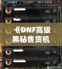 《DNF高級黑鉆售貨機技巧揭秘：如何高效利用高級黑鉆賺取豐厚回報》