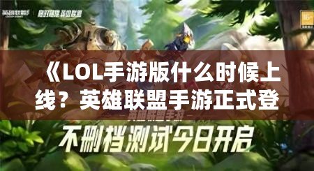 《LOL手游版什么時候上線？英雄聯(lián)盟手游正式登場的震撼時刻！》