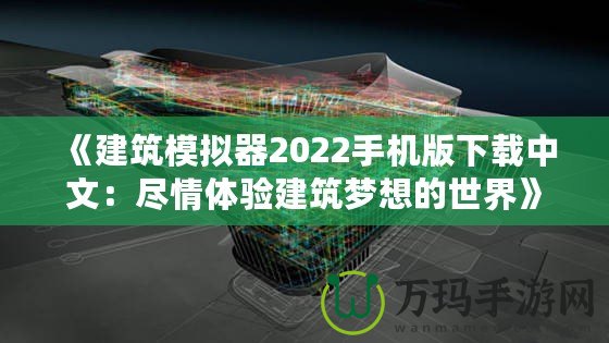 《建筑模擬器2022手機版下載中文：盡情體驗建筑夢想的世界》